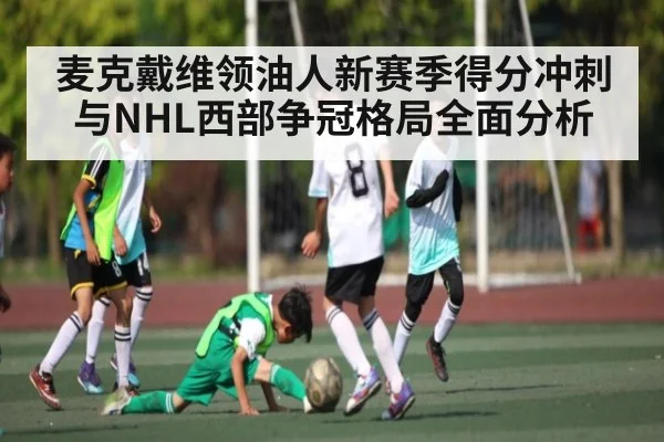 麦克戴维领油人新赛季得分冲刺与NHL西部争冠格局全面分析